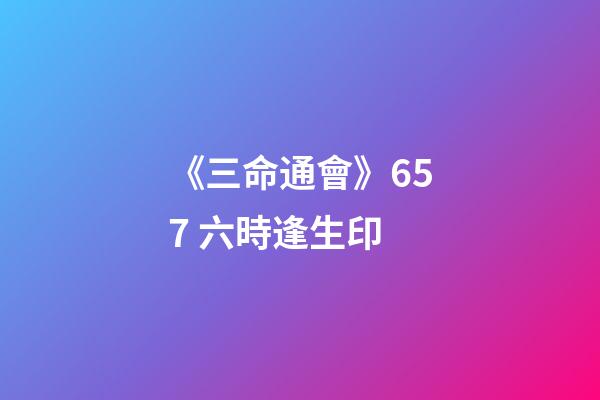 《三命通會》6.57 六時逢生印